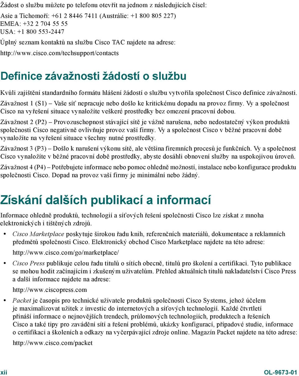 com/techsupport/contacts Definice závažnosti žádostí o službu Kvůli zajištění standardního formátu hlášení žádostí o službu vytvořila společnost Cisco definice závažnosti.