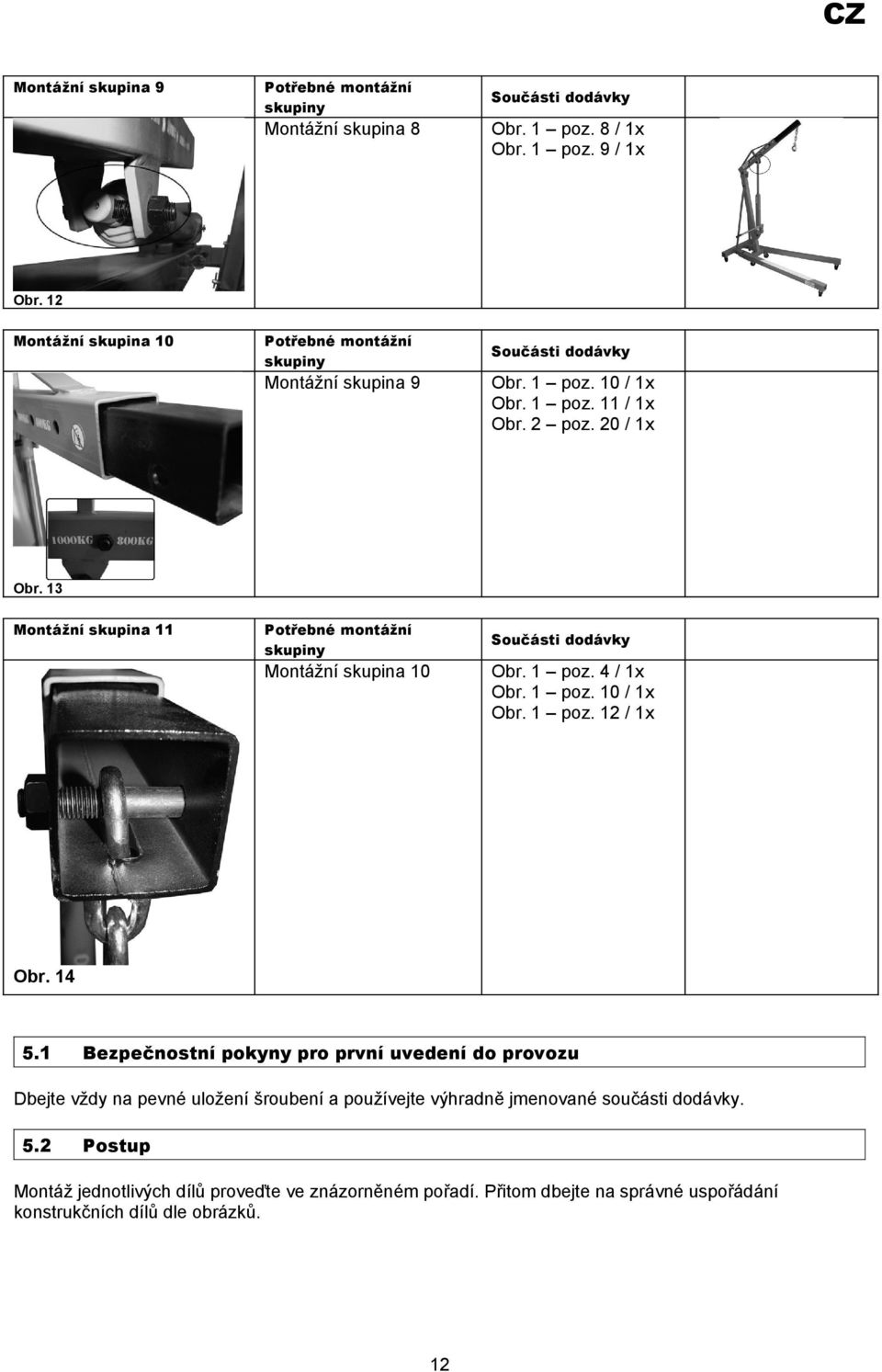 14 5.1 Bezpečnostní pokyny pro první uvedení do provozu Dbejte vždy na pevné uložení šroubení a používejte výhradně jmenované součásti dodávky.