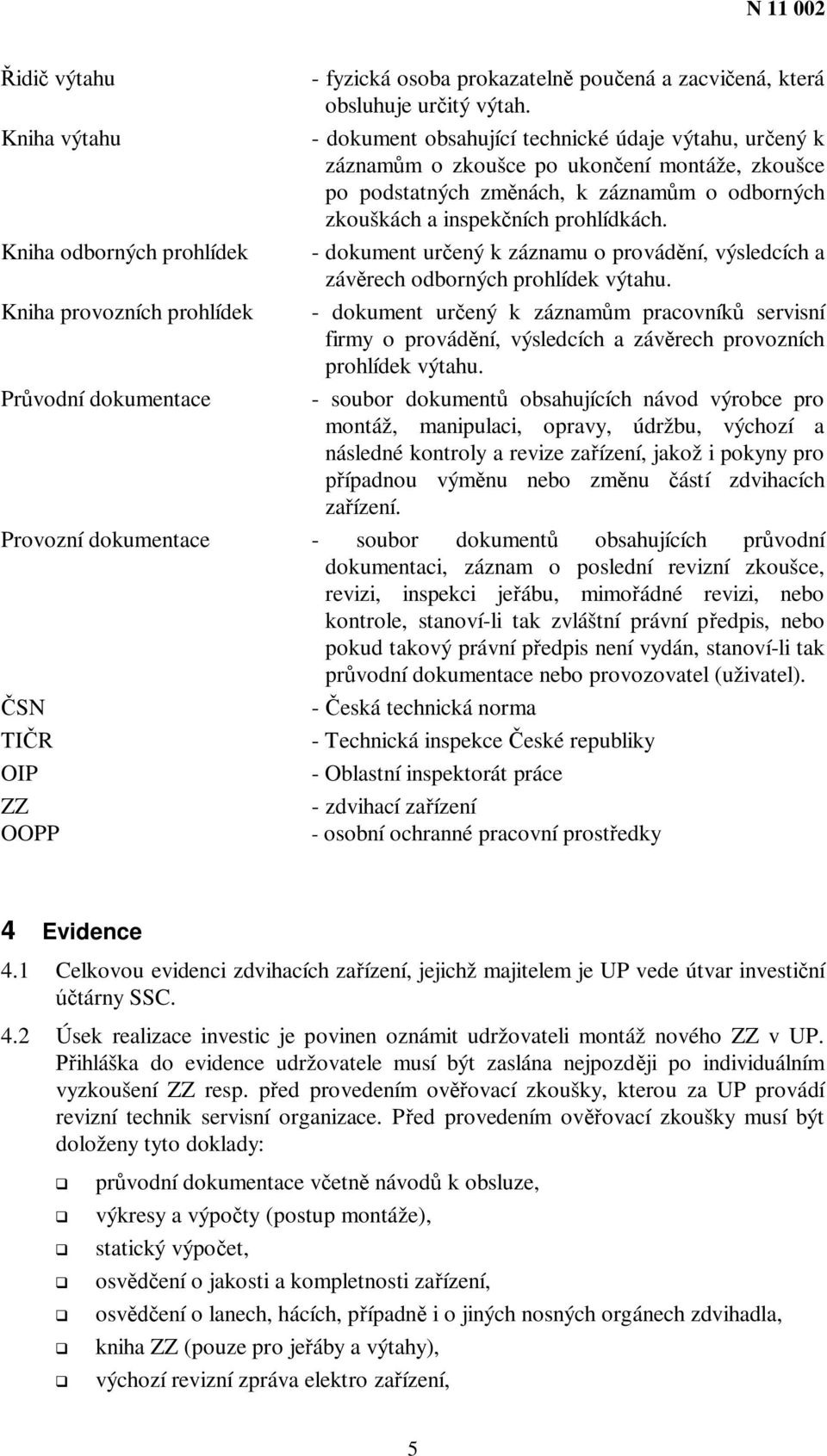 Kniha odborných prohlídek - dokument urený k záznamu o provádní, výsledcích a závrech odborných prohlídek výtahu.