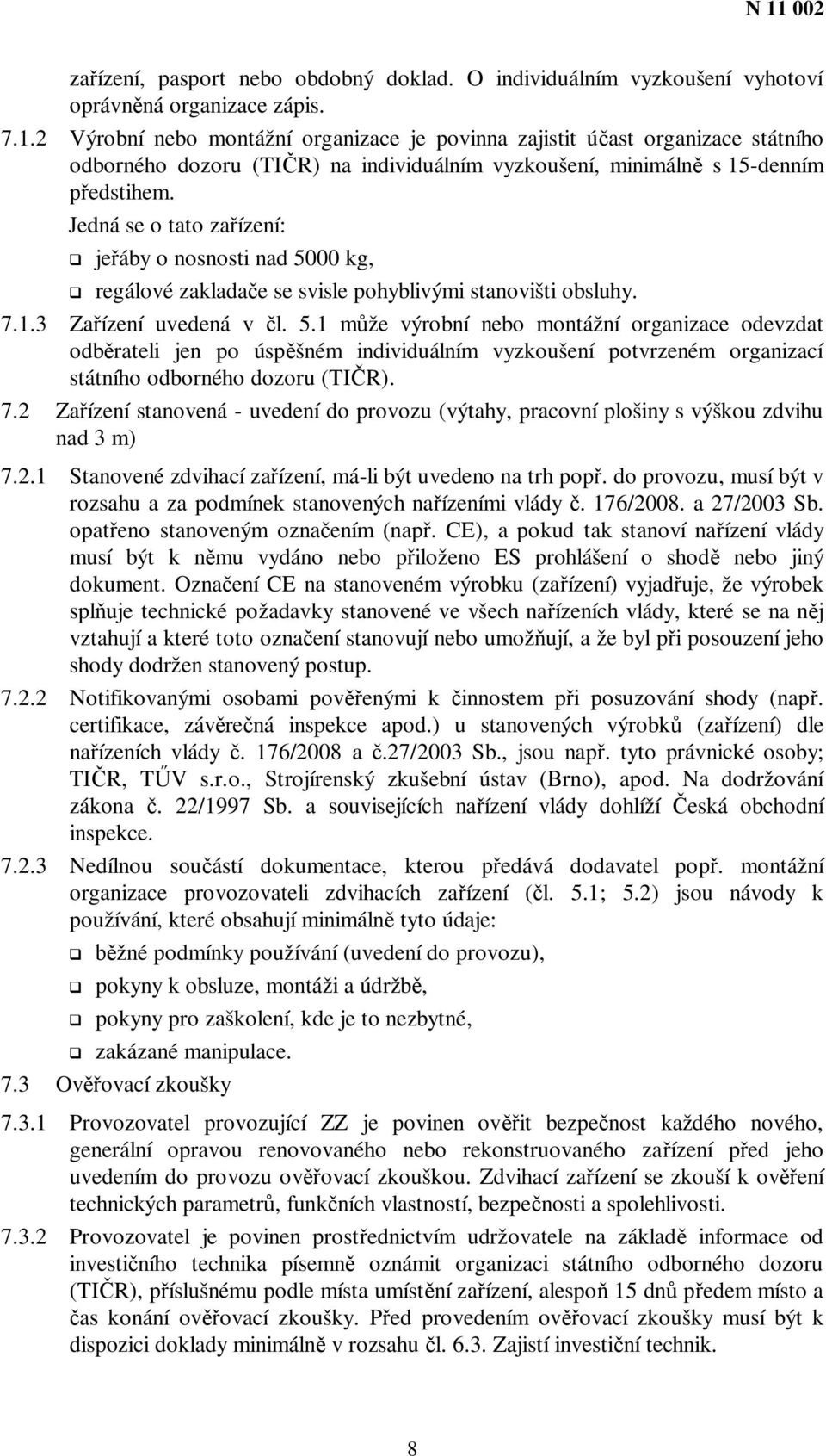 Jedná se o tato zaízení: jeáby o nosnosti nad 5000 kg, regálové zakladae se svisle pohyblivými stanovišti obsluhy. 7.1.3 Zaízení uvedená v l. 5.1 mže výrobní nebo montážní organizace odevzdat odbrateli jen po úspšném individuálním vyzkoušení potvrzeném organizací státního odborného dozoru (TIR).