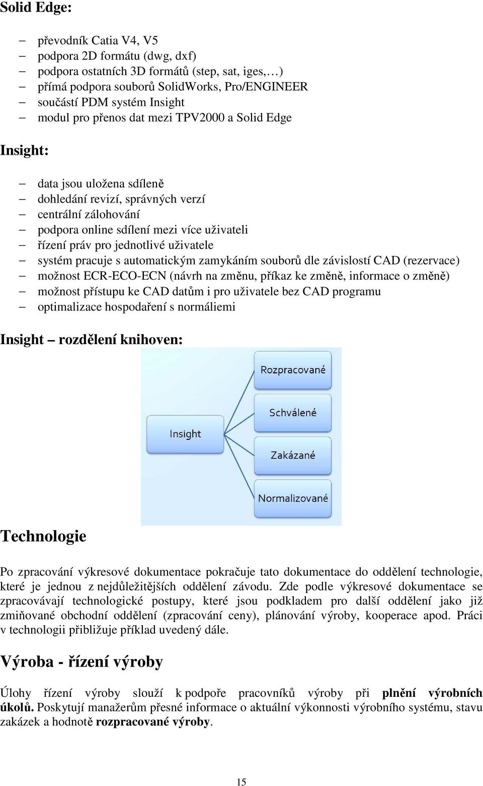 uživatele systém pracuje s automatickým zamykáním souborů dle závislostí CAD (rezervace) možnost ECR-ECO-ECN (návrh na změnu, příkaz ke změně, informace o změně) možnost přístupu ke CAD datům i pro