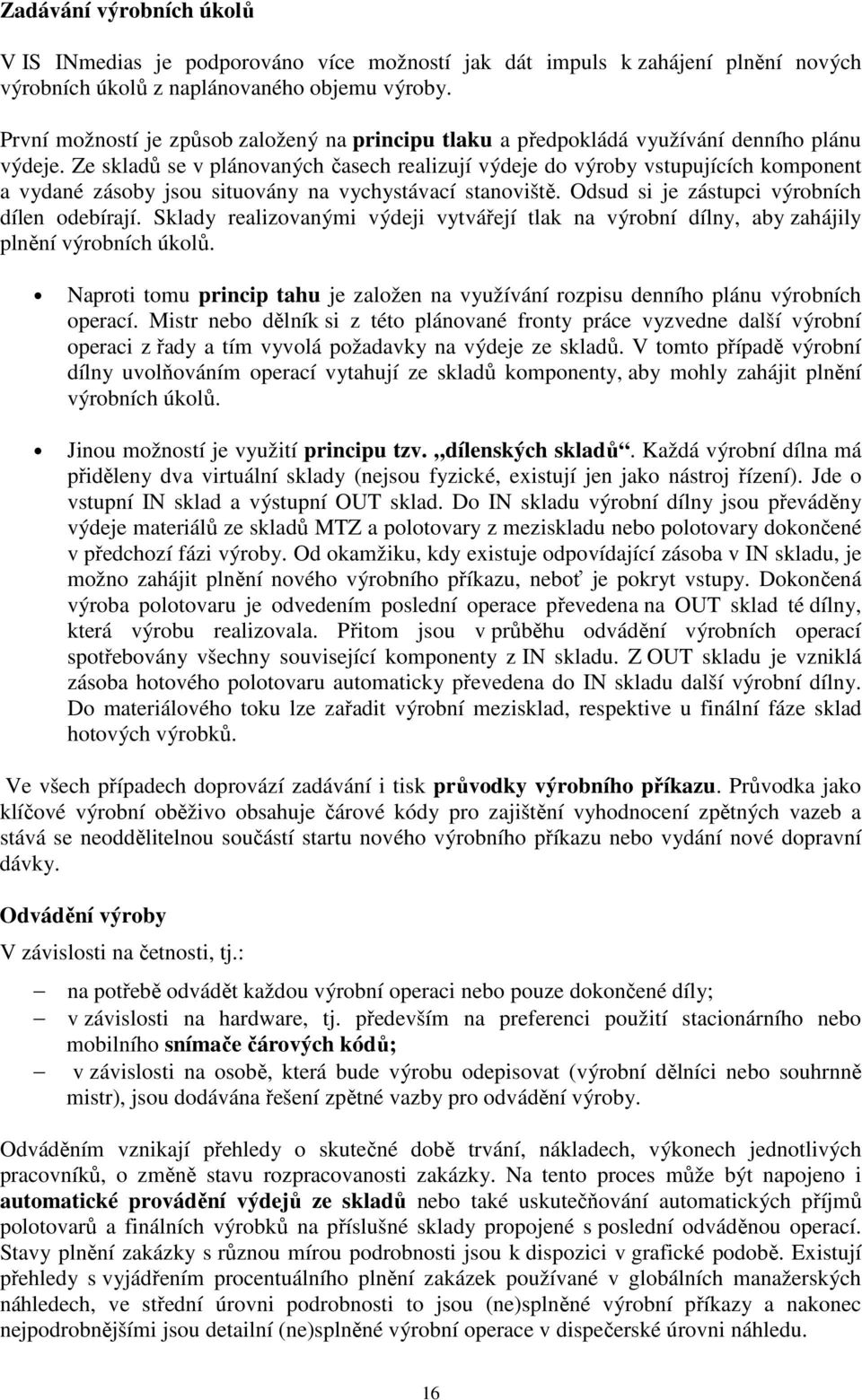 Ze skladů se v plánovaných časech realizují výdeje do výroby vstupujících komponent a vydané zásoby jsou situovány na vychystávací stanoviště. Odsud si je zástupci výrobních dílen odebírají.