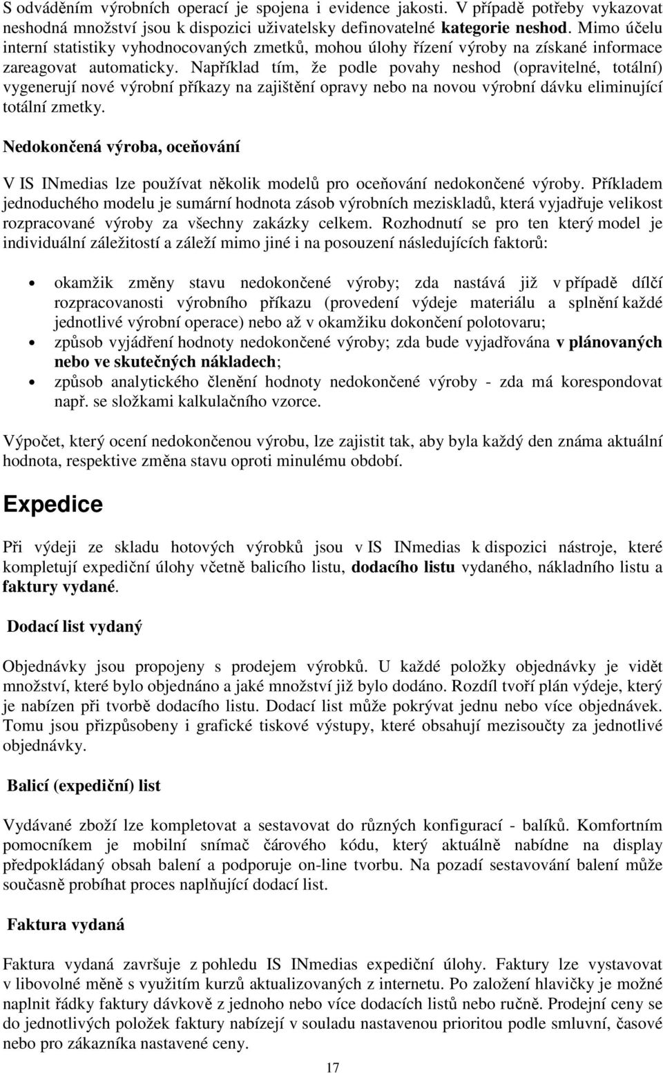 Například tím, že podle povahy neshod (opravitelné, totální) vygenerují nové výrobní příkazy na zajištění opravy nebo na novou výrobní dávku eliminující totální zmetky.