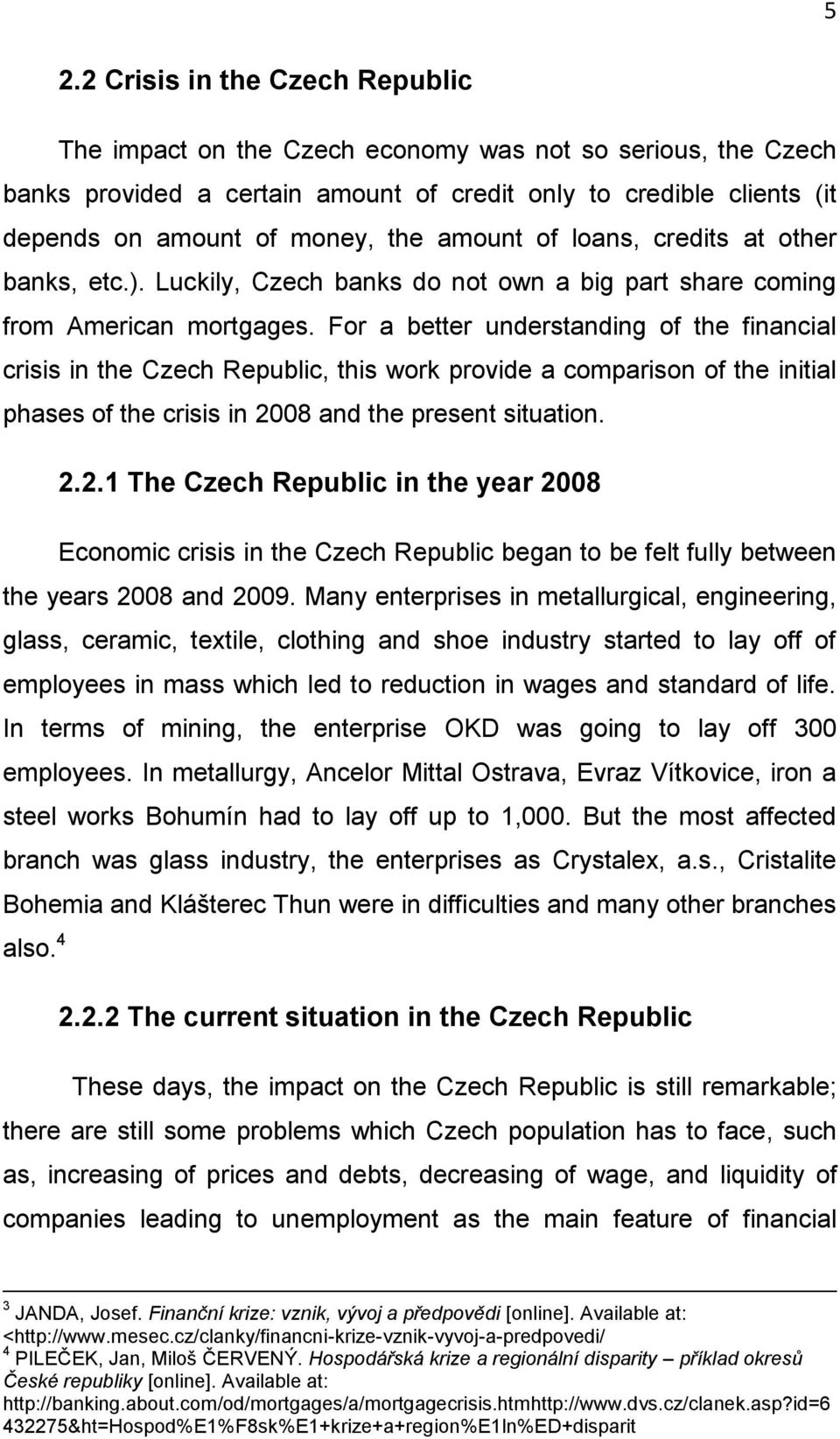 For a better understanding of the financial crisis in the Czech Republic, this work provide a comparison of the initial phases of the crisis in 20