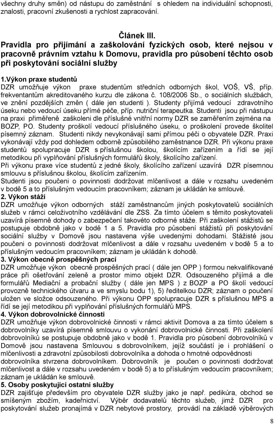 Výkon praxe studentů DZR umožňuje výkon praxe studentům středních odborných škol, VOŠ, VŠ, příp. frekventantům akreditovaného kurzu dle zákona č. 108/2006 Sb.