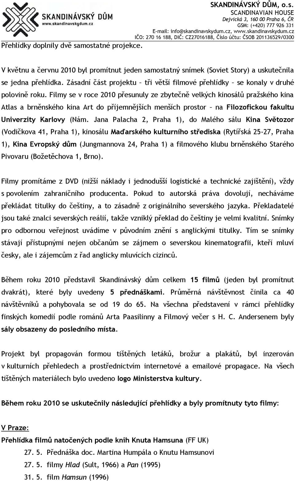 Filmy se v roce 2010 přesunuly ze zbytečně velkých kinosálů pražského kina Atlas a brněnského kina Art do příjemnějších menších prostor na Filozofickou fakultu Univerzity Karlovy (Nám.