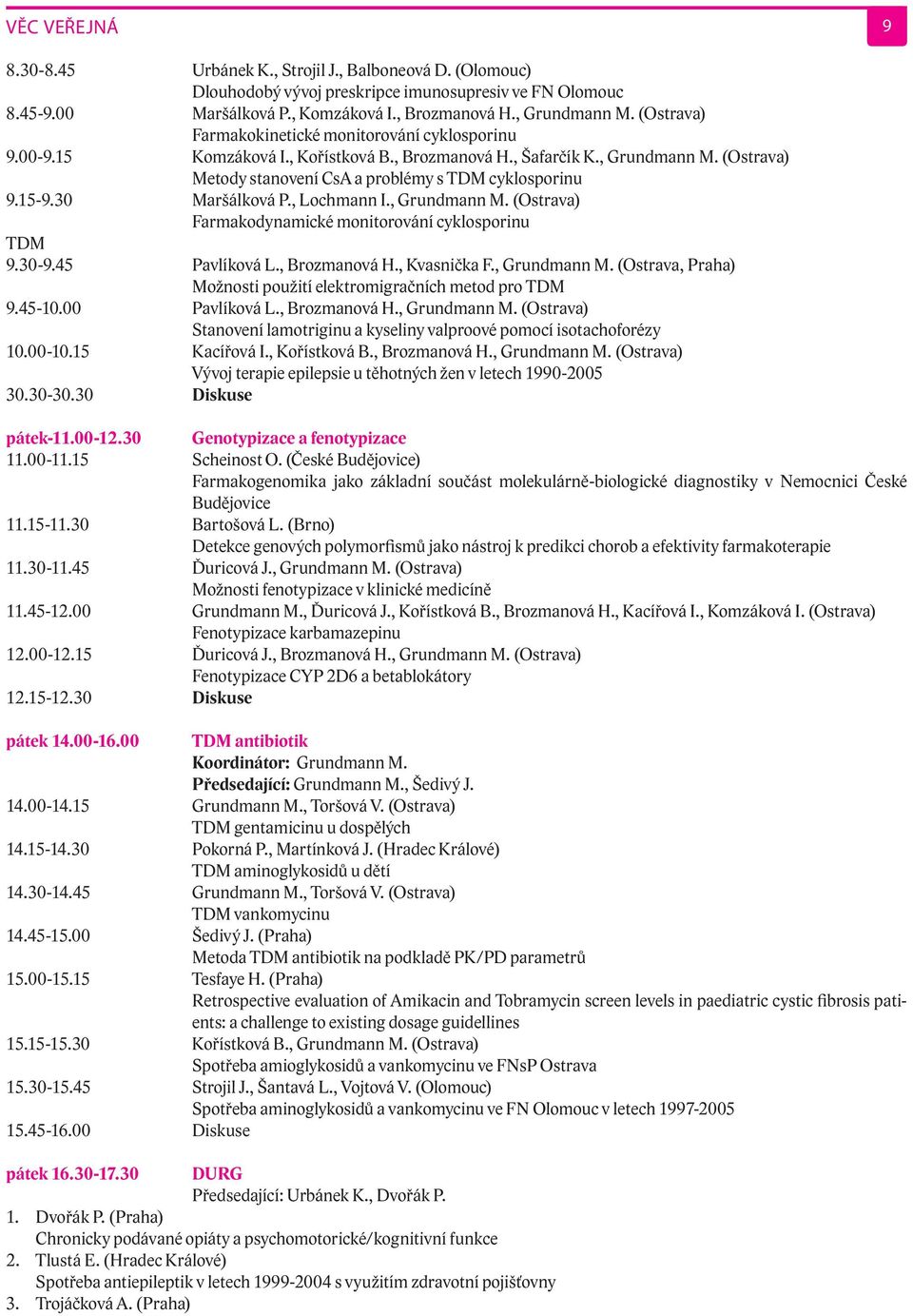 15-9.30 Maršálková P., Lochmann I., Grundmann M. (Ostrava) Farmakodynamické monitorování cyklosporinu TDM 9.30-9.45 Pavlíková L., Brozmanová H., Kvasnička F., Grundmann M. (Ostrava, Praha) Možnosti použití elektromigračních metod pro TDM 9.