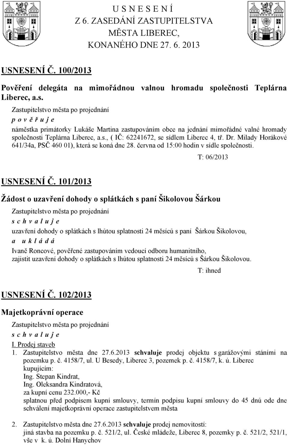 se koná dne 28 června od 15:00 hodin v sídle společnosti T: 06/2013 USNESENÍ Č 101/2013 Žádost o uzavření dohody o splátkách s paní Šikolovou Šárkou uzavření dohody o splátkách s lhůtou splatnosti 24