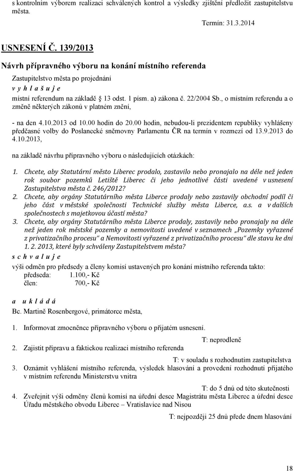 prezidentem republiky vyhlášeny předčasné volby do Poslanecké sněmovny Parlamentu ČR na termín v rozmezí od 1392013 do 4102013, na základě návrhu přípravného výboru o následujících otázkách: 1