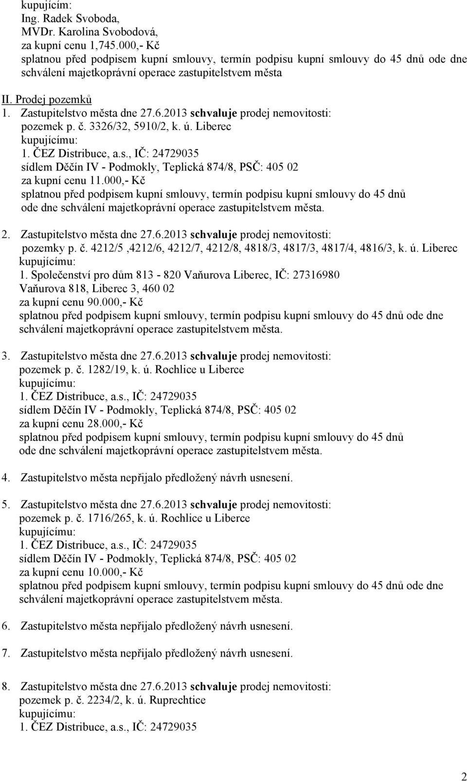 - Podmokly, Teplická 874/8, PSČ: 405 02 za kupní cenu 11000,- Kč splatnou před podpisem kupní smlouvy, termín podpisu kupní smlouvy do 45 dnů ode dne schválení majetkoprávní operace zastupitelstvem