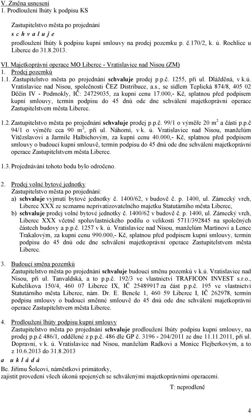 IČ: 24729035, za kupní cenu 17000,- Kč, splatnou před podpisem kupní smlouvy, termín podpisu do 45 dnů ode dne schválení majetkoprávní operace Zastupitelstvem města Liberec 12 prodej ppč 99/1 o