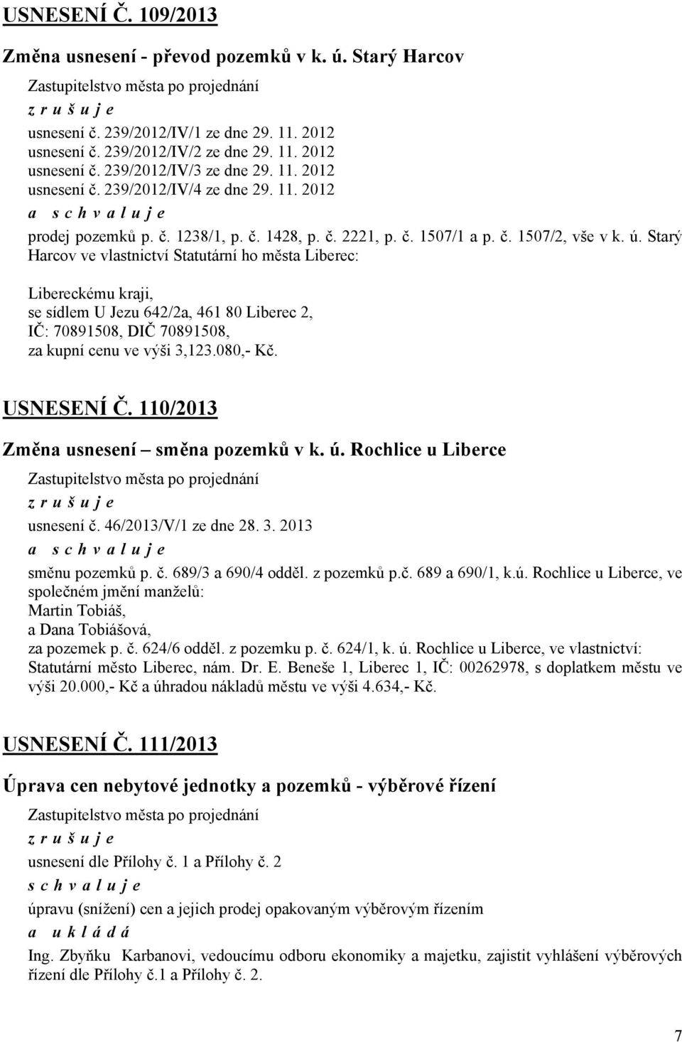 Libereckému kraji, se sídlem U Jezu 642/2a, 461 80 Liberec 2, IČ: 70891508, DIČ 70891508, za kupní cenu ve výši 3,123080,- Kč USNESENÍ Č 110/2013 Změna usnesení směna pozemků v k ú Rochlice u Liberce