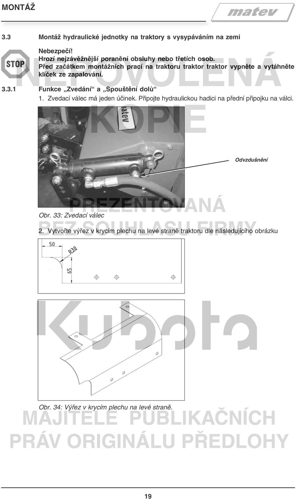 3.1 Funkce Zvedání a Spouštění dolů 1. Zvedací válec má jeden účinek. Připojte hydraulickou hadici na přední připojku na válci.