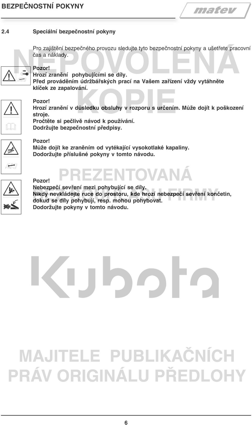 Může dojít k poškození stroje. Pročtěte si pečlivě návod k používání. Dodržujte bezpečnostní předpisy. Pozor! Může dojít ke zraněním od vytékající vysokotlaké kapaliny.