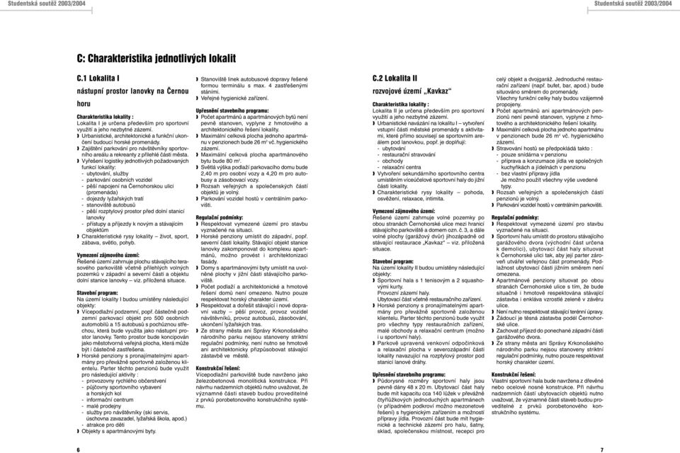 Vyřešení logistiky jednotlivých požadovaných funkcí lokality: - ubytování, služby - parkování osobních vozidel - pěší napojení na Černohorskou ulici (promenáda) - dojezdy lyžařských tratí -