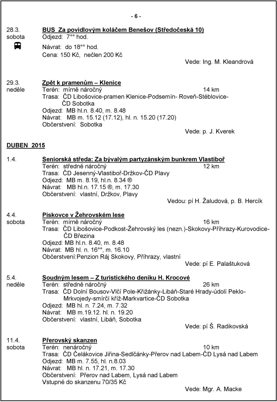 8.19, hl.n. 8.34 Návrat: MB hl.n. 17.15, m. 17.30 Občerstvení: vlastní, Držkov, Plavy Vedou: pí H. Žaludová, p. B. Hercík 4.4. Pískovce v Žehrovském lese sobota Terén: mírně náročný 16 km Trasa: ČD Libošovice-Podkost-Žehrovský les (nezn.