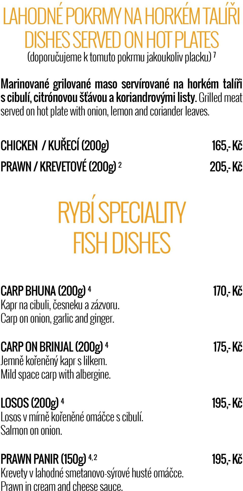 CHICKEN / KUŘECÍ (200g) PRAWN / KREVETOVÉ (200g) 2 165,- Kč 205,- Kč RYBÍ SPECIALITY FISH DISHES CARP BHUNA (200g) 4 Kapr na cibuli, česneku a zázvoru. Carp on onion, garlic and ginger.