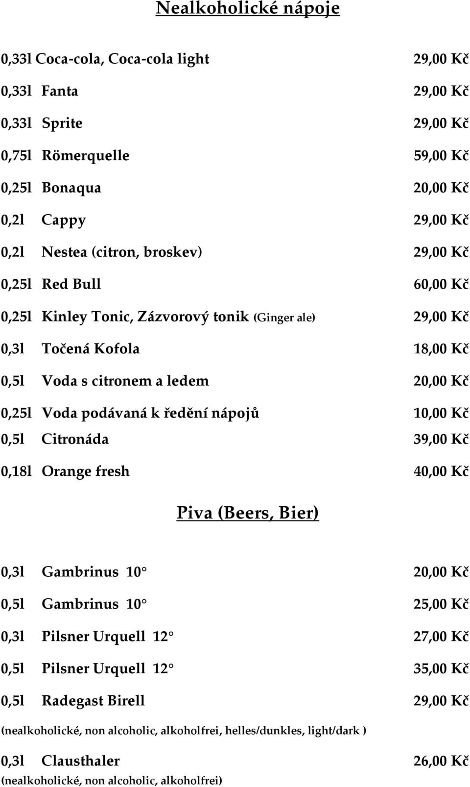 podávaná k ředění nápojů 10,00 Kč 0,5l Citronáda 39,00 Kč 0,18l Orange fresh 40,00 Kč Piva (Beers, Bier) 0,3l Gambrinus 10 20,00 Kč 0,5l Gambrinus 10 25,00 Kč 0,3l Pilsner Urquell 12 27,00 Kč