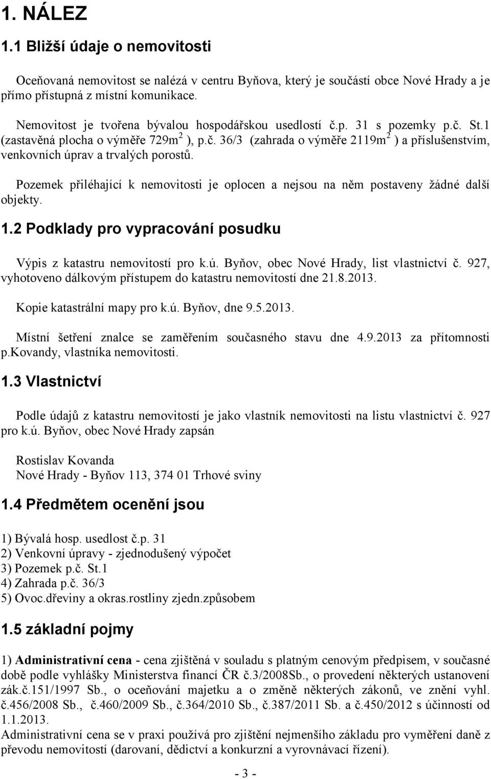 Pozemek přiléhající k nemovitosti je oplocen a nejsou na něm postaveny žádné další objekty. 1.2 Podklady pro vypracování posudku Výpis z katastru nemovitostí pro k.ú.