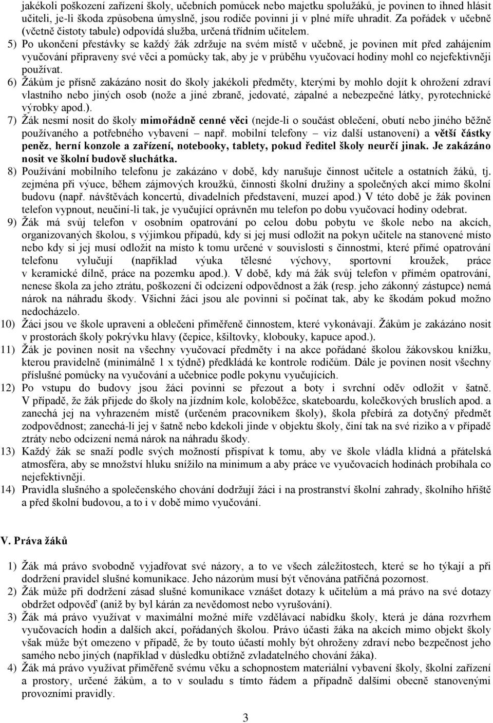 5) Po ukončení přestávky se každý žák zdržuje na svém místě v učebně, je povinen mít před zahájením vyučování připraveny své věci a pomůcky tak, aby je v průběhu vyučovací hodiny mohl co