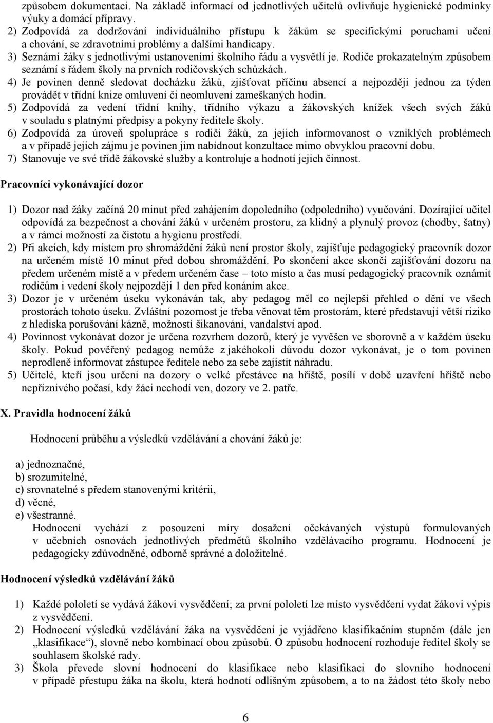 3) Seznámí žáky s jednotlivými ustanoveními školního řádu a vysvětlí je. Rodiče prokazatelným způsobem seznámí s řádem školy na prvních rodičovských schůzkách.