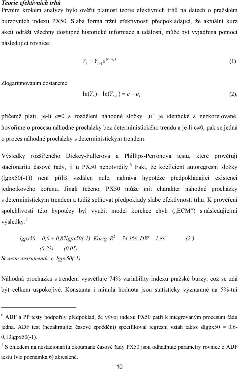 Zlogarimováním dosaneme: ln( Y ) ln( Y ) 1 = c + u (2), přičemž plaí, je-li c=0 a rozdělení náhodné složky u je idenické a nezkorelované, hovoříme o procesu náhodné procházky bez deerminisického