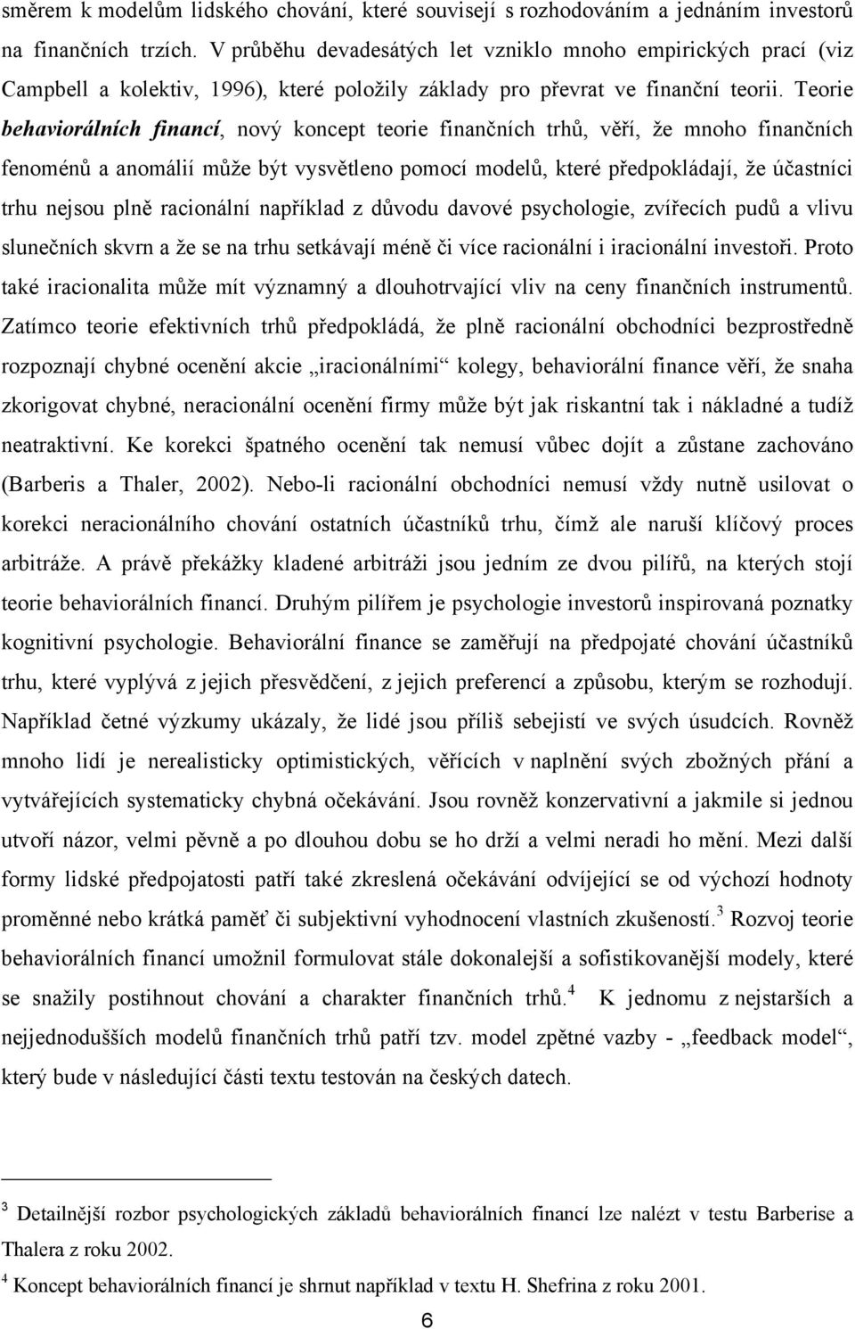 Teorie behaviorálních financí, nový koncep eorie finančních rhů, věří, že mnoho finančních fenoménů a anomálií může bý vysvěleno pomocí modelů, keré předpokládají, že účasníci rhu nejsou plně