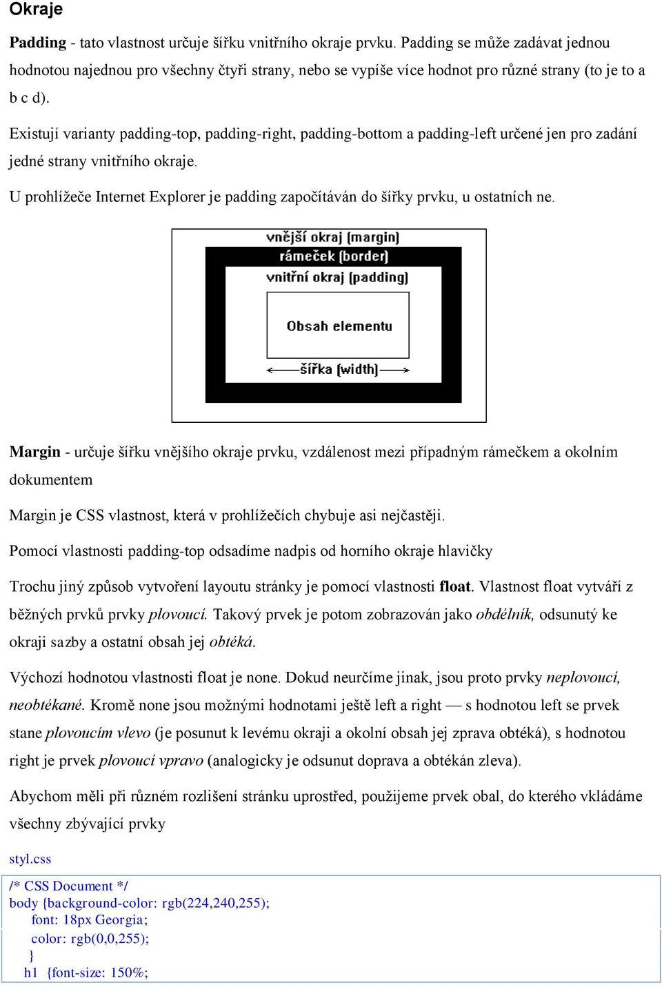 Existují varianty padding-top, padding-right, padding-bottom a padding-left určené jen pro zadání jedné strany vnitřního okraje.