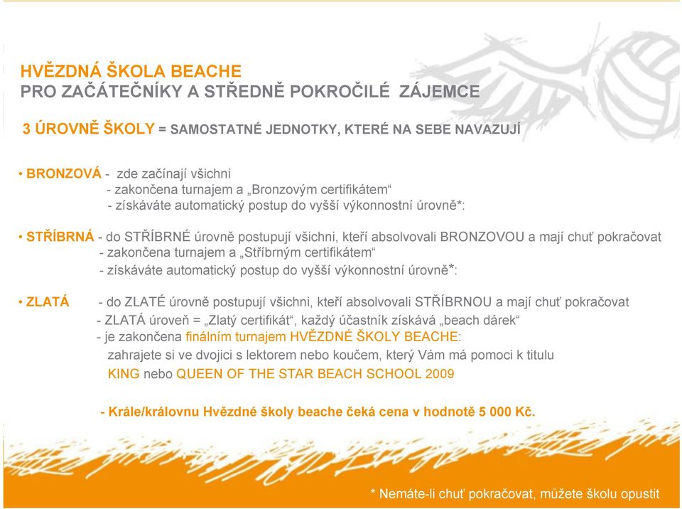 Stříbrným certifikátem - získáváte automatický postup do vyšší výkonnostní úrovně*: ZLATÁ - do ZLATÉ úrovně postupují všichni, kteří absolvovali STŘÍBRNOU a mají chuť pokračovat - ZLATÁ úroveň =