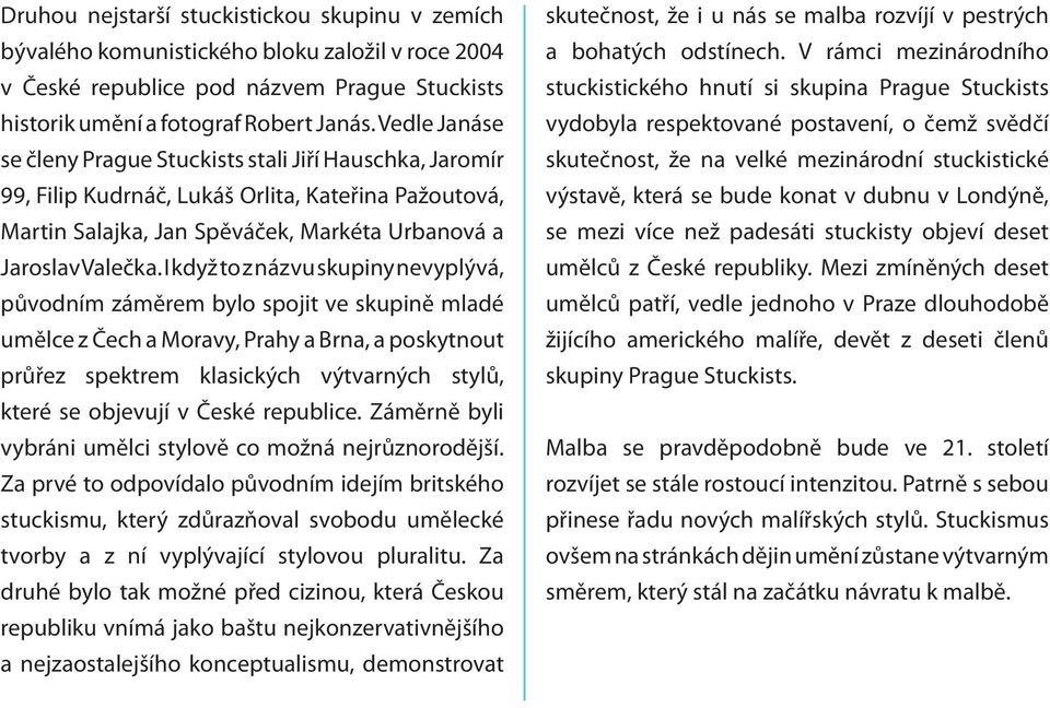 I když to z názvu skupiny nevyplývá, původním záměrem bylo spojit ve skupině mladé umělce z Čech a Moravy, Prahy a Brna, a poskytnout průřez spektrem klasických výtvarných stylů, které se objevují v