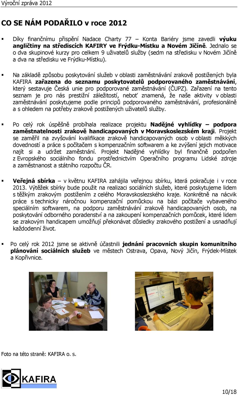 Na základě způsobu poskytování služeb v oblasti zaměstnávání zrakově postižených byla KAFIRA zařazena do seznamu poskytovatelů podporovaného zaměstnávání, který sestavuje Česká unie pro podporované
