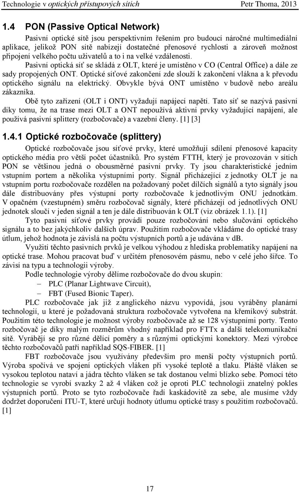 Optické síťové zakončení zde slouží k zakončení vlákna a k převodu optického signálu na elektrický. Obvykle bývá ONT umístěno v budově nebo areálu zákazníka.