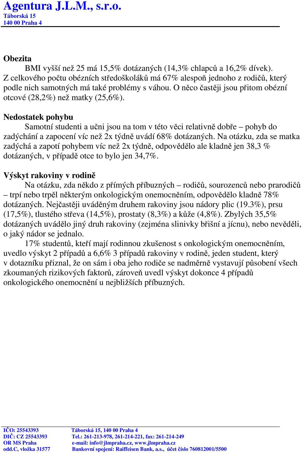 Nedostatek pohybu Samotní studenti a učni jsou na tom v této věci relativně dobře pohyb do zadýchání a zapocení víc než 2x týdně uvádí 68% dotázaných.