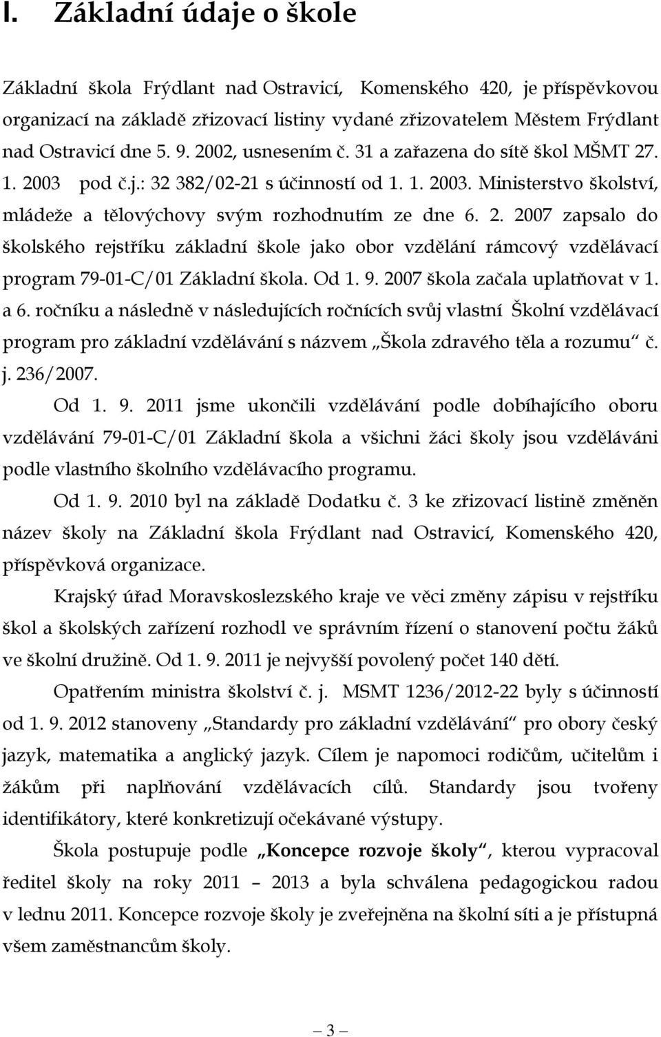 Od 1. 9. 2007 škola začala uplatňovat v 1. a 6. ročníku a následně v následujících ročnících svůj vlastní Školní vzdělávací program pro základní vzdělávání s názvem Škola zdravého těla a rozumu č. j.