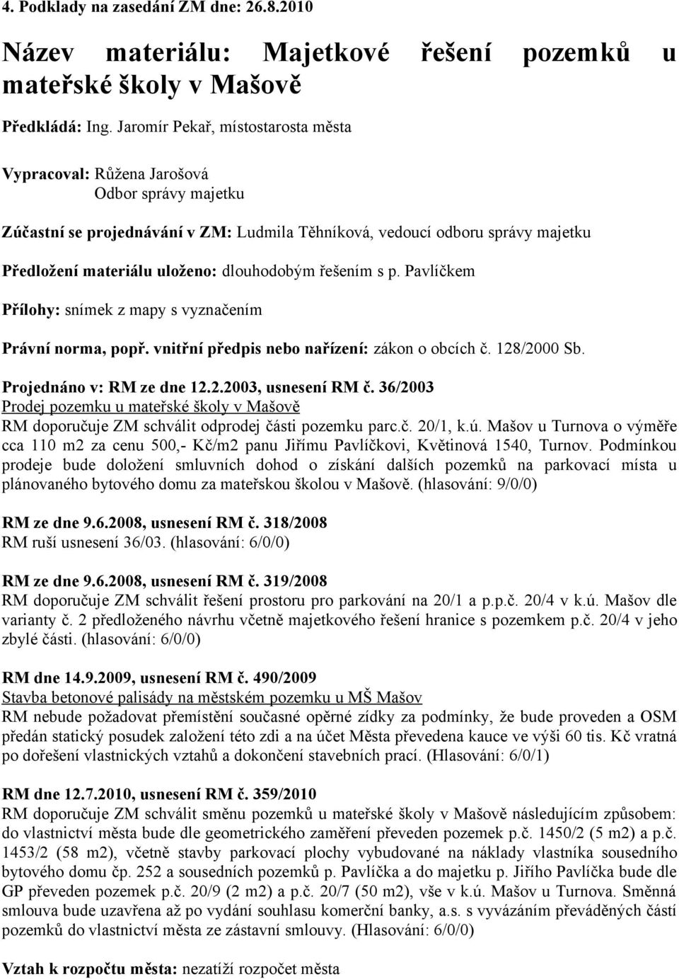 dlouhodobým řešením s p. Pavlíčkem Přílohy: snímek z mapy s vyznačením Právní norma, popř. vnitřní předpis nebo nařízení: zákon o obcích č. 128/2000 Sb. Projednáno v: RM ze dne 12.2.2003, usnesení RM č.