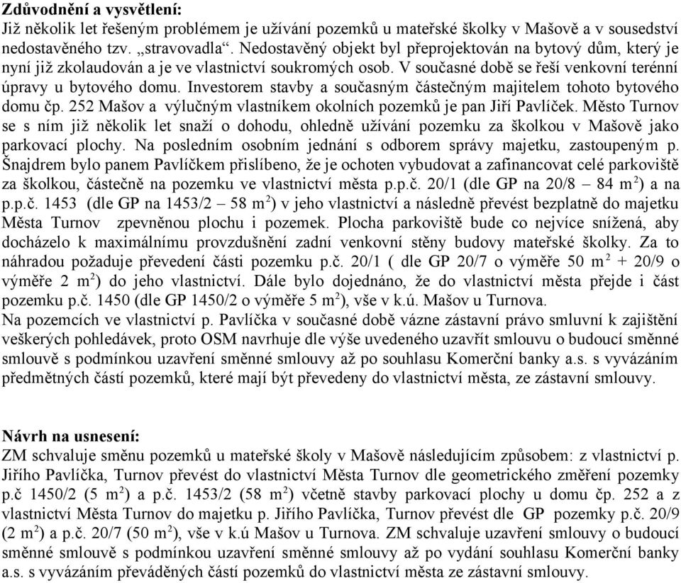 Investorem stavby a současným částečným majitelem tohoto bytového domu čp. 252 Mašov a výlučným vlastníkem okolních pozemků je pan Jiří Pavlíček.