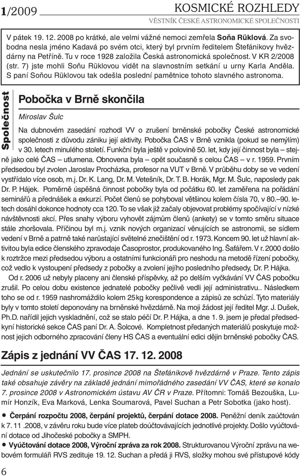 7) jste mohli Soňu Rüklovou vidět na slavnostním setkání u urny Karla Anděla. S paní Soňou Rüklovou tak odešla poslední pamětnice tohoto slavného astronoma.