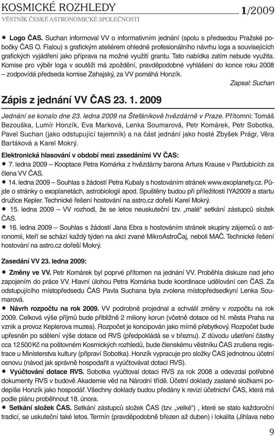 Komise pro výběr loga v soutěži má zpoždění, pravděpodobné vyhlášení do konce roku 2008 zodpovídá předseda komise Zahajský, za VV pomáhá Honzík. Zapsal: Suchan Zápis z jednání VV ČAS 23. 1.