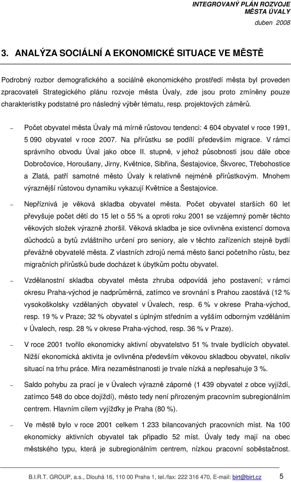 Počet obyvatel města Úvaly má mírně růstovou tendenci: 4 604 obyvatel v roce 1991, 5 090 obyvatel v roce 2007. Na přírůstku se podílí především migrace. V rámci správního obvodu Úval jako obce II.