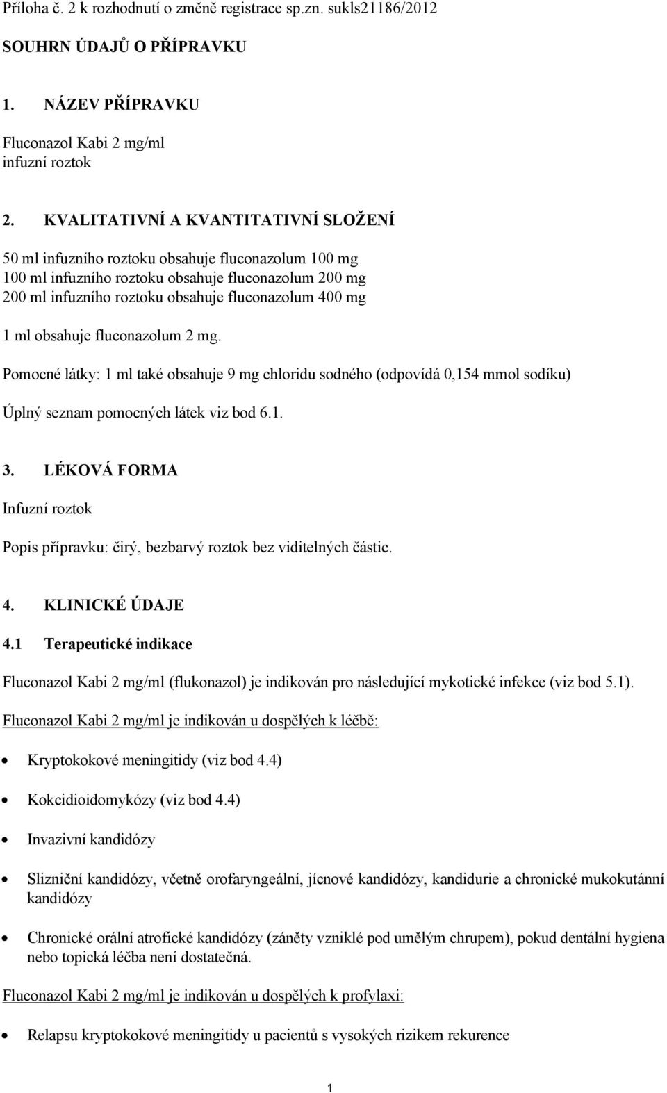 ml obsahuje fluconazolum 2 mg. Pomocné látky: 1 ml také obsahuje 9 mg chloridu sodného (odpovídá 0,154 mmol sodíku) Úplný seznam pomocných látek viz bod 6.1. 3.