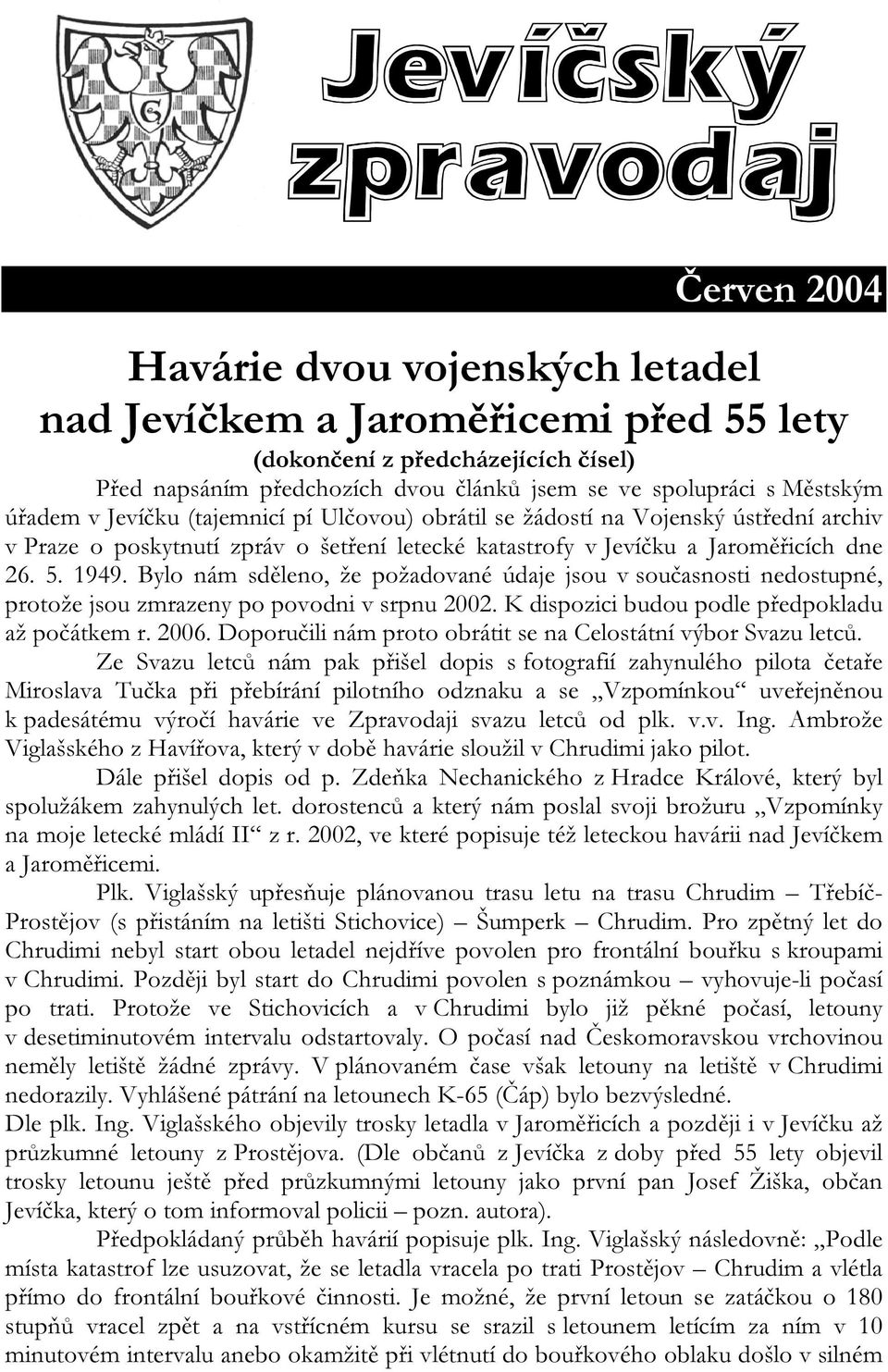 Bylo nám sděleno, že požadované údaje jsou v současnosti nedostupné, protože jsou zmrazeny po povodni v srpnu 2002. K dispozici budou podle předpokladu až počátkem r. 2006.