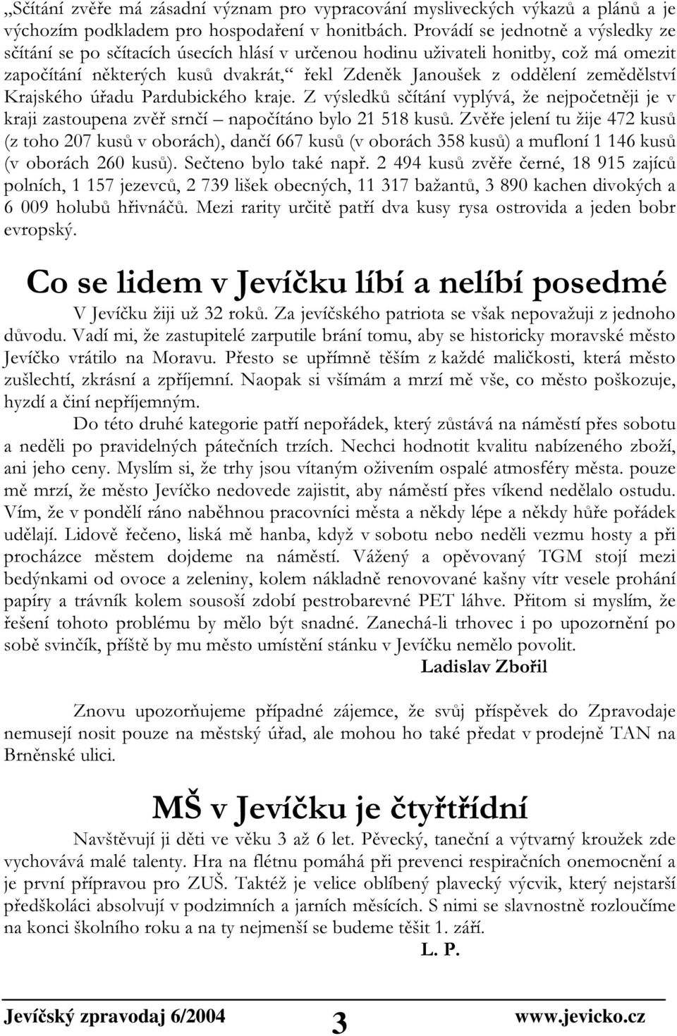 zemědělství Krajského úřadu Pardubického kraje. Z výsledků sčítání vyplývá, že nejpočetněji je v kraji zastoupena zvěř srnčí napočítáno bylo 21 518 kusů.