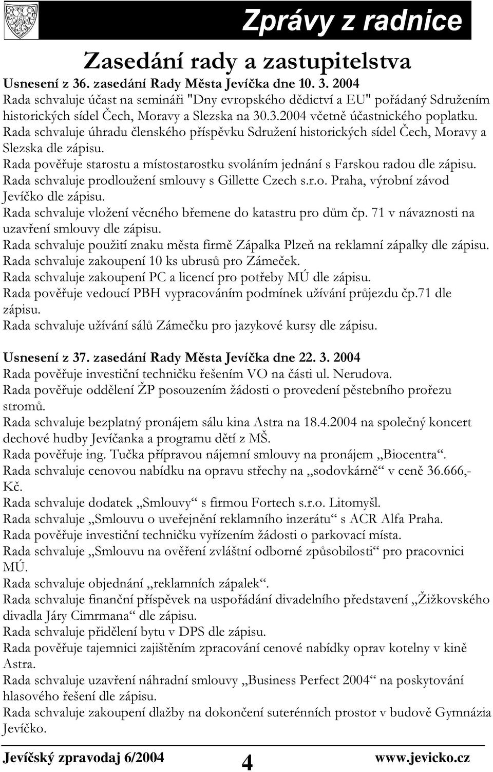 Rada pověřuje starostu a místostarostku svoláním jednání s Farskou radou dle zápisu. Rada schvaluje prodloužení smlouvy s Gillette Czech s.r.o. Praha, výrobní závod Jevíčko dle zápisu.