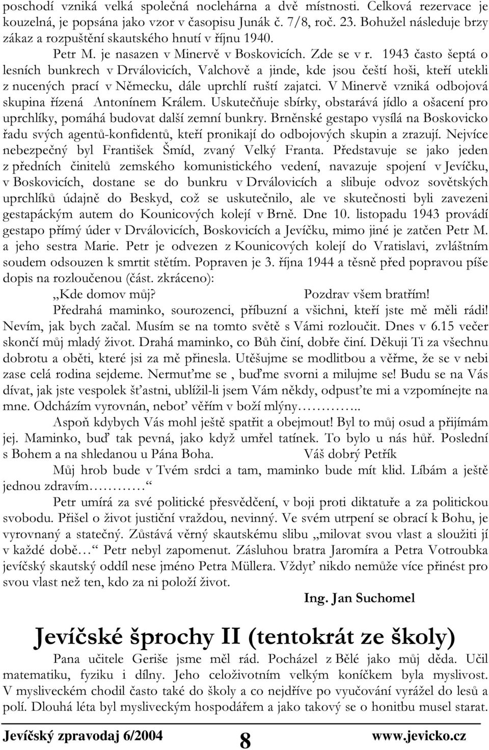 1943 často šeptá o lesních bunkrech v Drválovicích, Valchově a jinde, kde jsou čeští hoši, kteří utekli z nucených prací v Německu, dále uprchlí ruští zajatci.