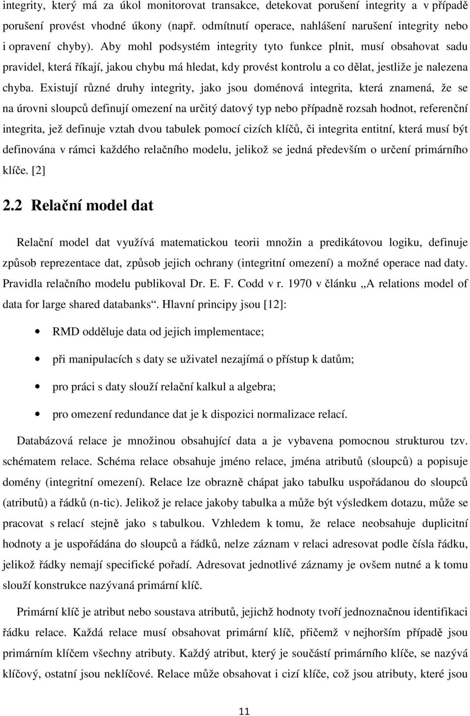 Existují různé druhy integrity, jako jsou doménová integrita, která znamená, že se na úrovni sloupců definují omezení na určitý datový typ nebo případně rozsah hodnot, referenční integrita, jež