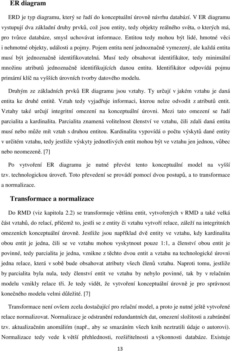 Entitou tedy mohou být lidé, hmotné věci i nehmotné objekty, události a pojmy. Pojem entita není jednoznačně vymezený, ale každá entita musí být jednoznačně identifikovatelná.