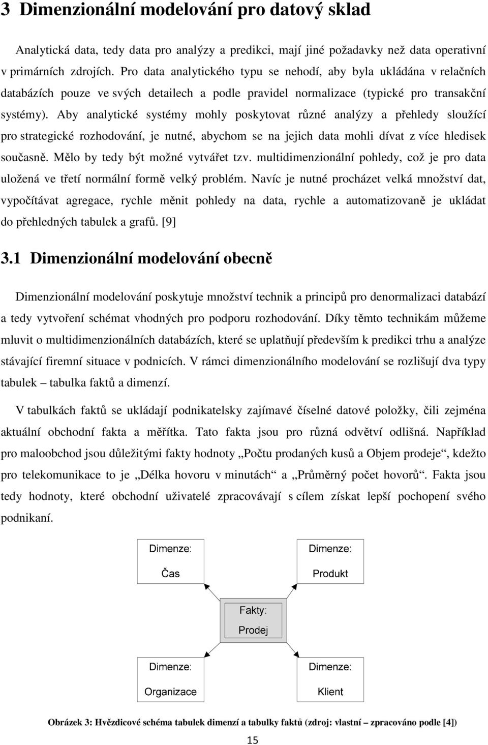 Aby analytické systémy mohly poskytovat různé analýzy a přehledy sloužící pro strategické rozhodování, je nutné, abychom se na jejich data mohli dívat z více hledisek současně.