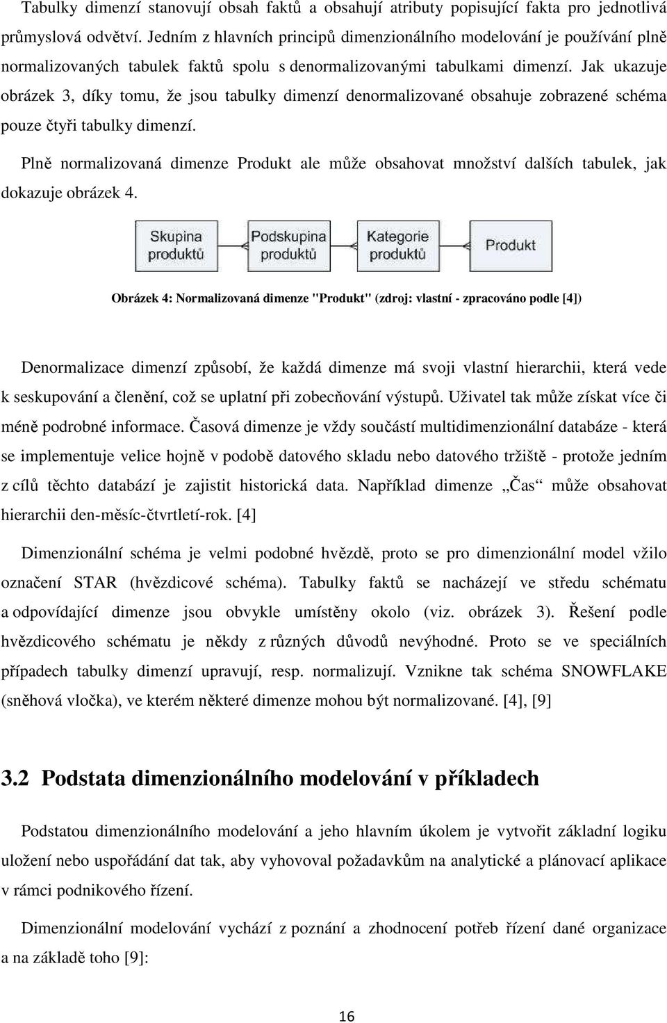 Jak ukazuje obrázek 3, díky tomu, že jsou tabulky dimenzí denormalizované obsahuje zobrazené schéma pouze čtyři tabulky dimenzí.