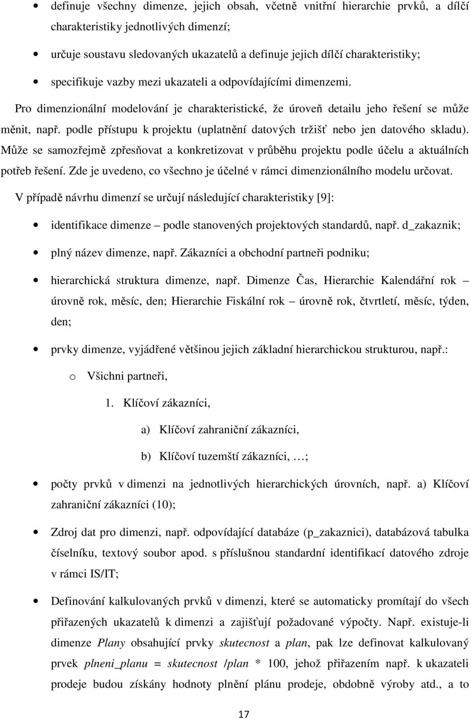 podle přístupu k projektu (uplatnění datových tržišť nebo jen datového skladu). Může se samozřejmě zpřesňovat a konkretizovat v průběhu projektu podle účelu a aktuálních potřeb řešení.