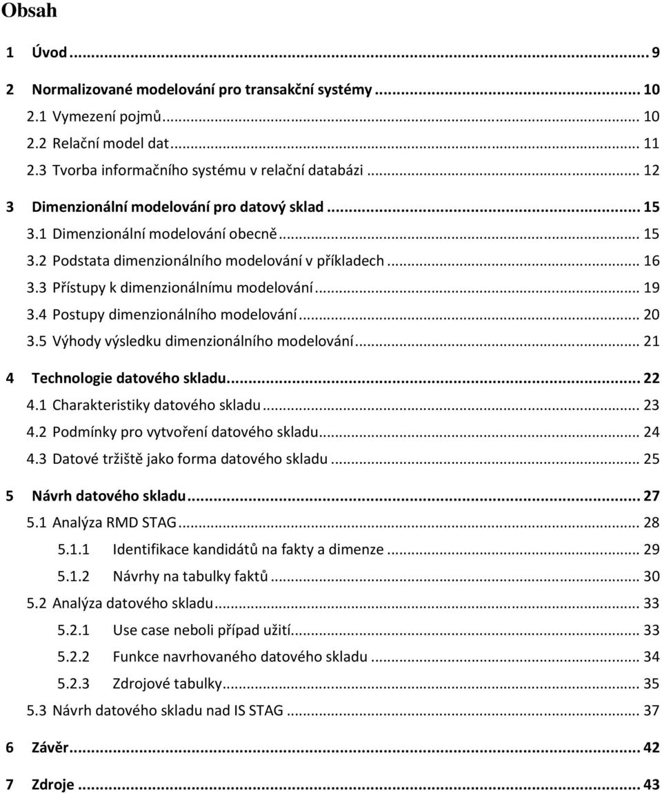 .. 19 3.4 Postupy dimenzionálního modelování... 20 3.5 Výhody výsledku dimenzionálního modelování... 21 4 Technologie datového skladu... 22 4.1 Charakteristiky datového skladu... 23 4.